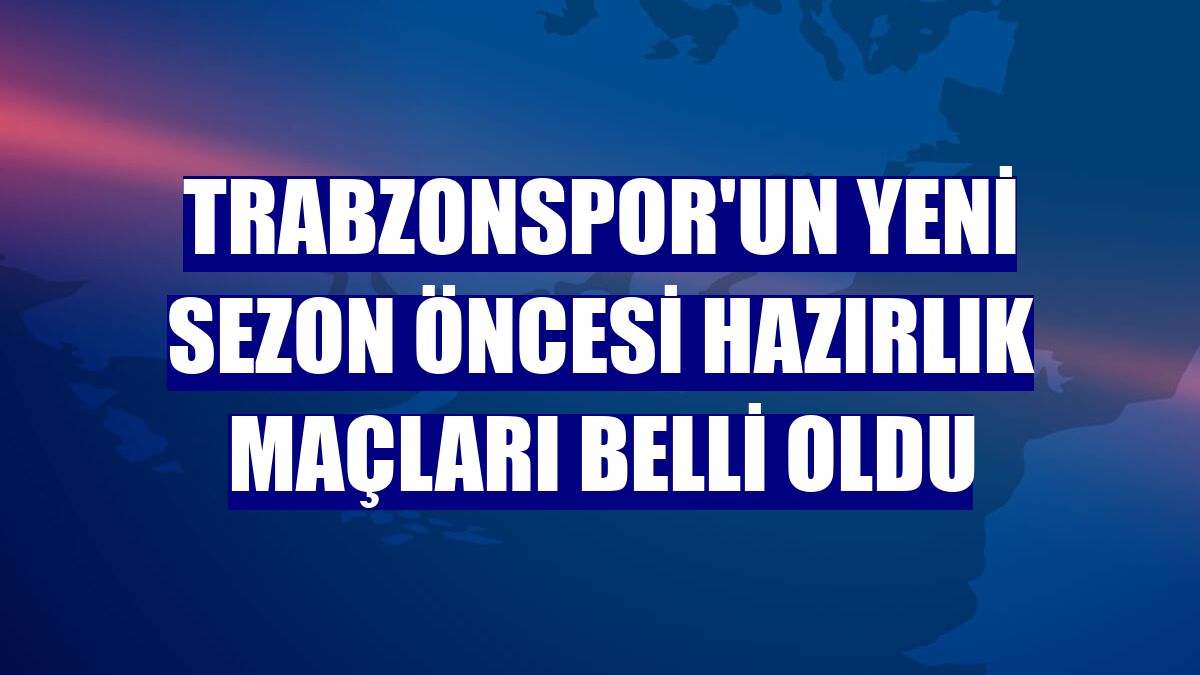 Trabzonspor'un yeni sezon öncesi hazırlık maçları belli oldu