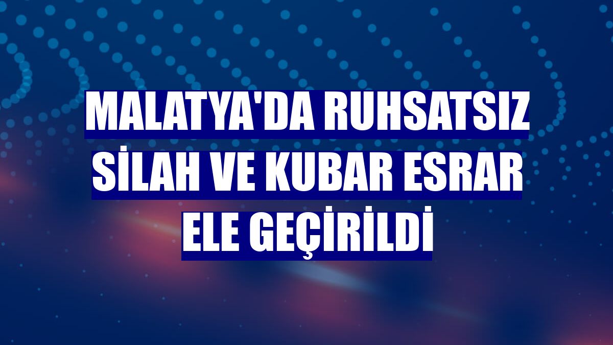 Malatya'da ruhsatsız silah ve kubar esrar ele geçirildi