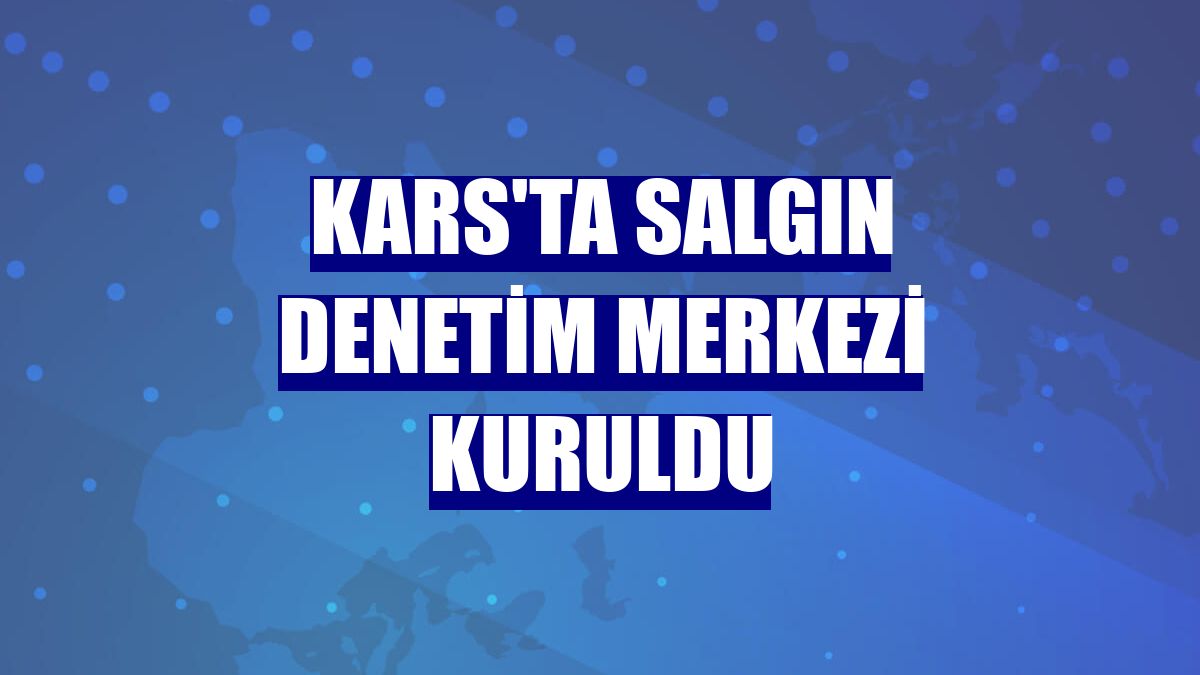 Kars'ta Salgın Denetim Merkezi kuruldu