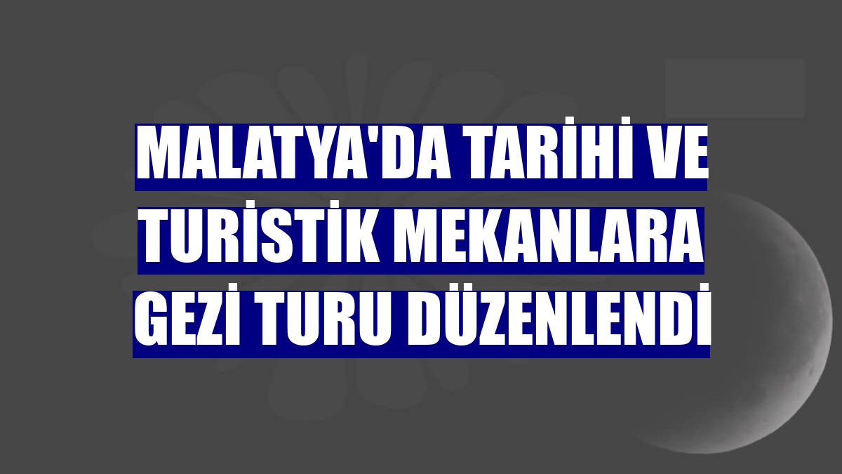 Malatya'da tarihi ve turistik mekanlara gezi turu düzenlendi