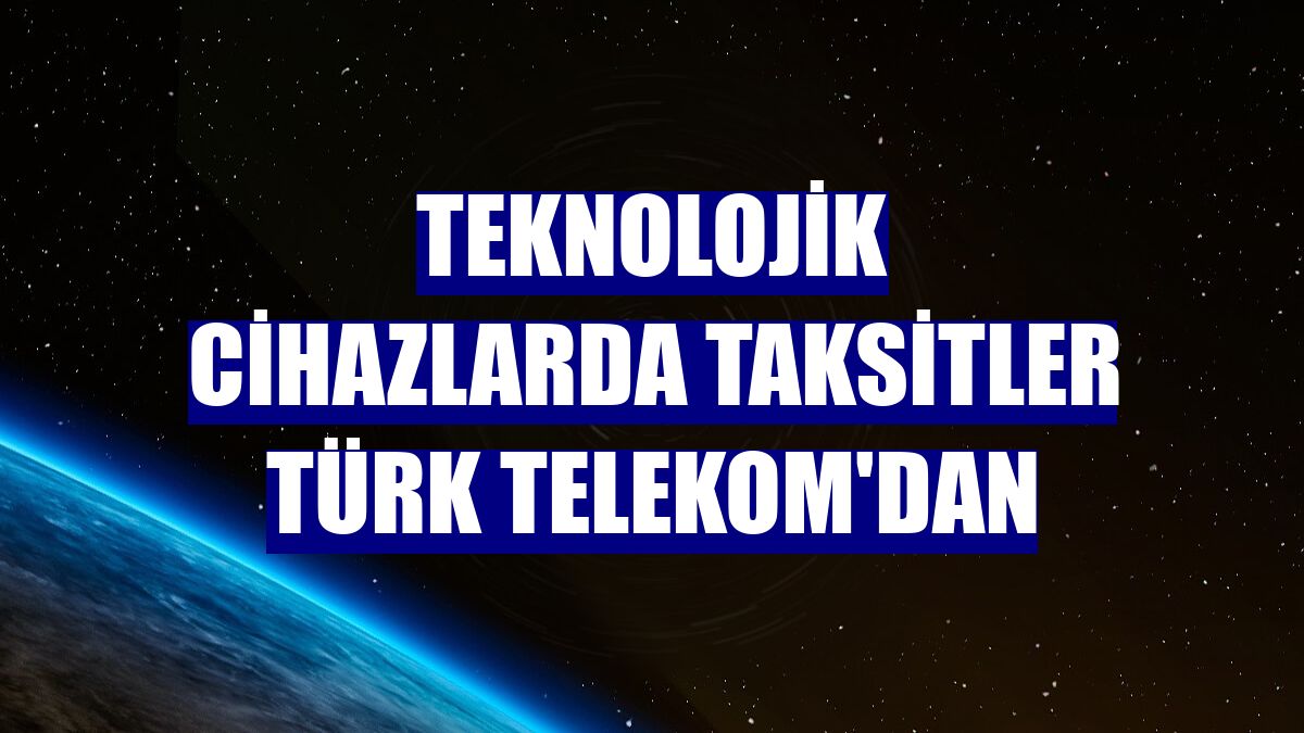 Teknolojik cihazlarda taksitler Türk Telekom'dan
