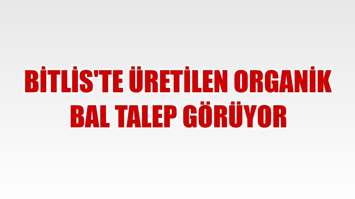 Bitlis'te üretilen organik bal talep görüyor