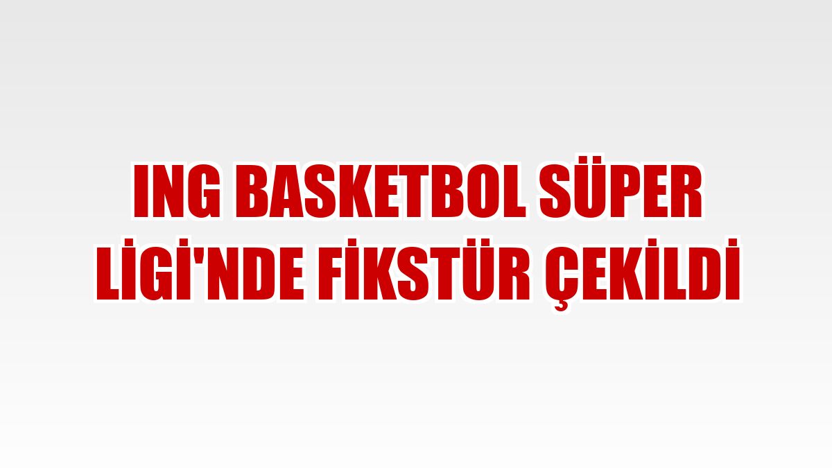 ING Basketbol Süper Ligi'nde fikstür çekildi
