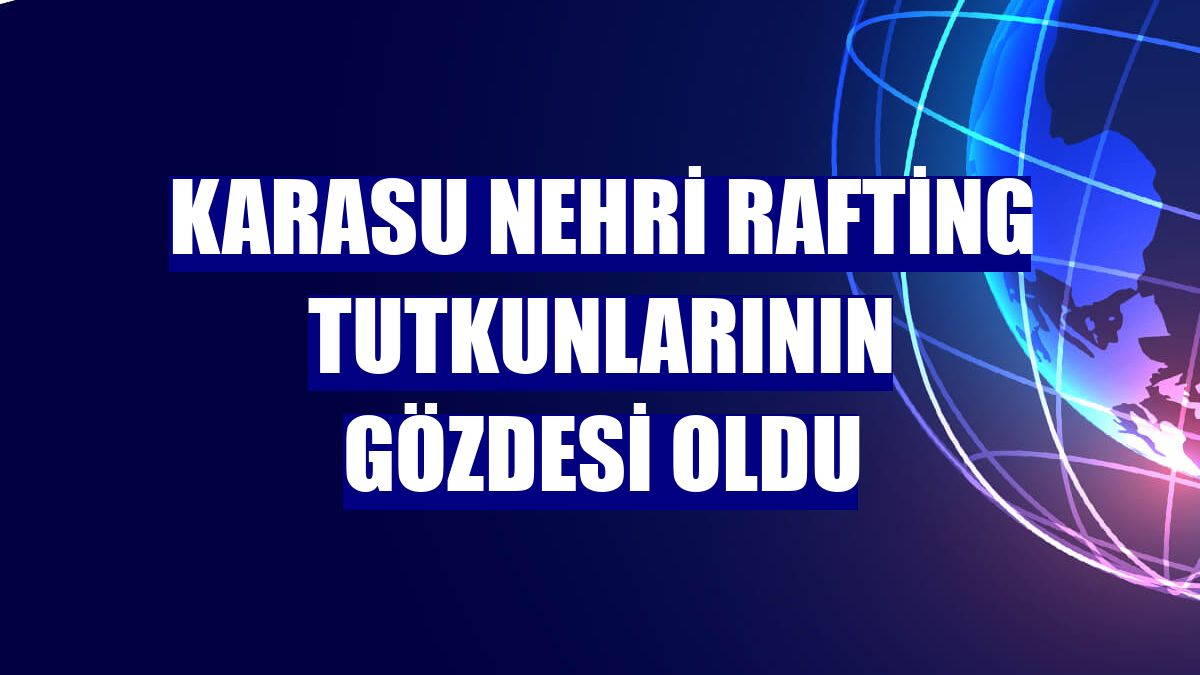Karasu Nehri rafting tutkunlarının gözdesi oldu