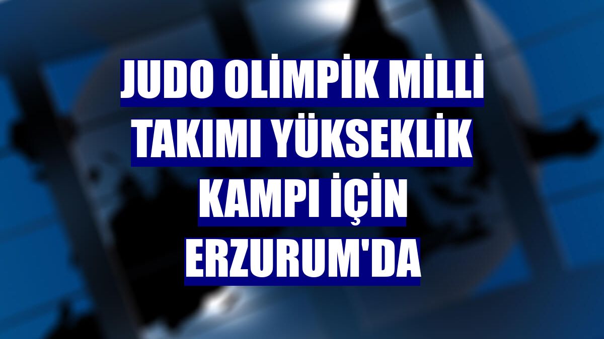 Judo Olimpik Milli Takımı yükseklik kampı için Erzurum'da