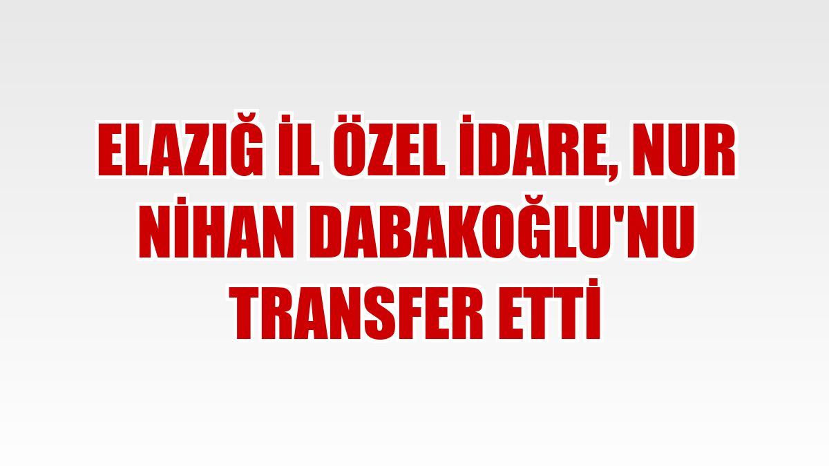 Elazığ İl Özel İdare, Nur Nihan Dabakoğlu'nu transfer etti