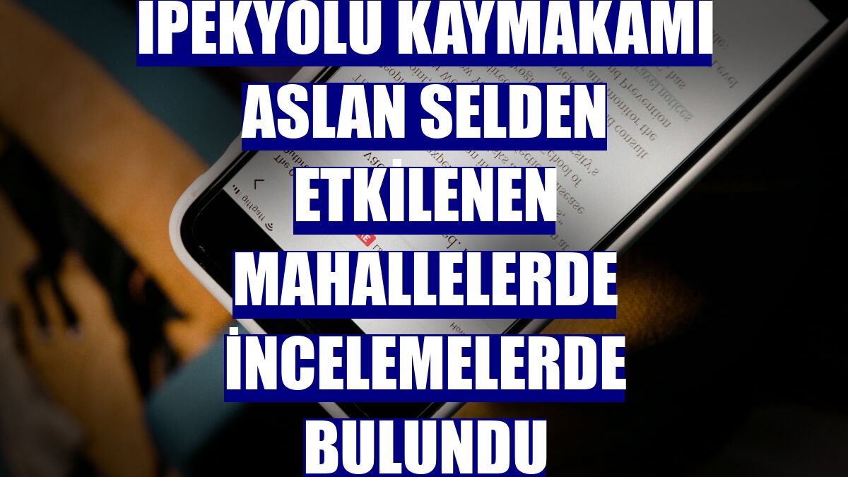 İpekyolu Kaymakamı Aslan selden etkilenen mahallelerde incelemelerde bulundu
