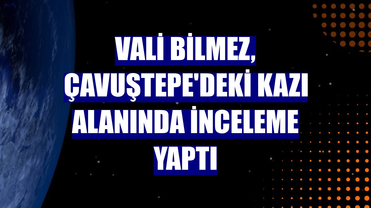 Vali Bilmez, Çavuştepe'deki kazı alanında inceleme yaptı