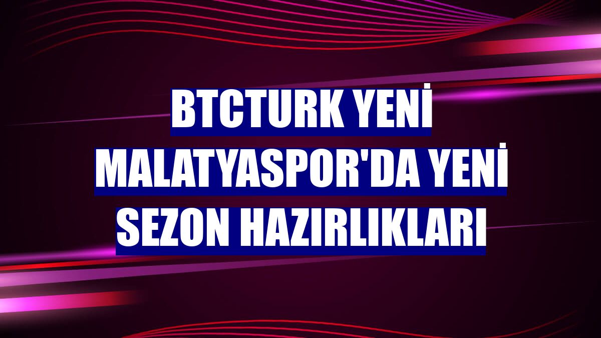 BtcTurk Yeni Malatyaspor'da yeni sezon hazırlıkları