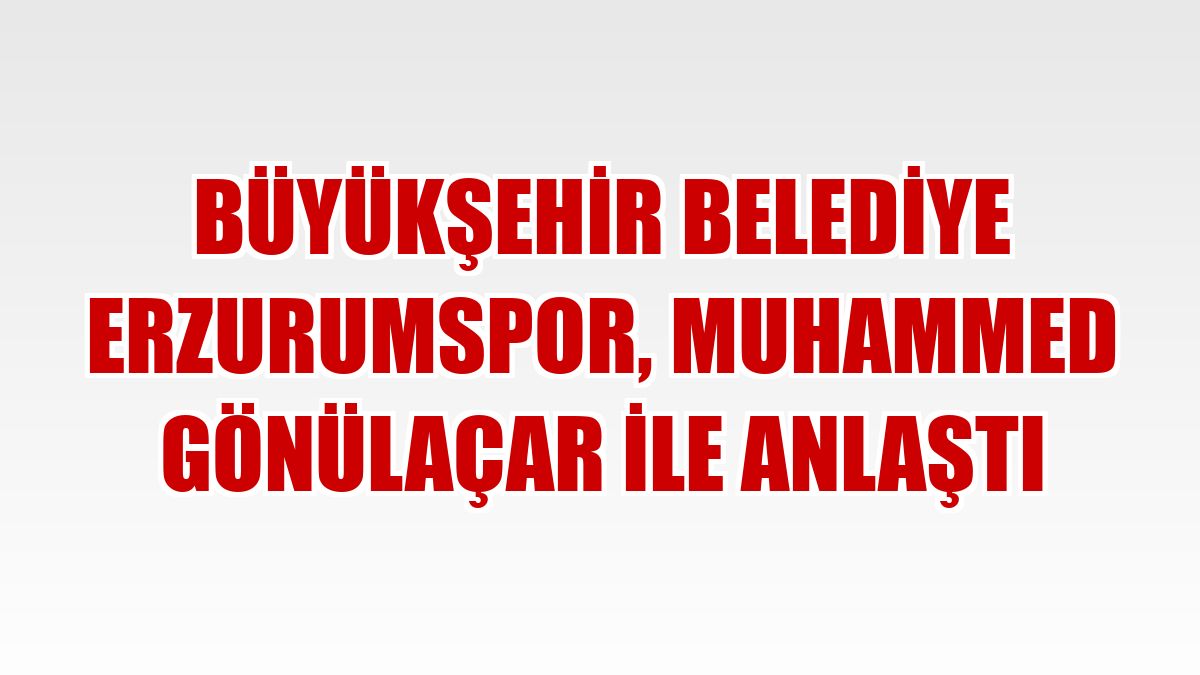 Büyükşehir Belediye Erzurumspor, Muhammed Gönülaçar ile anlaştı