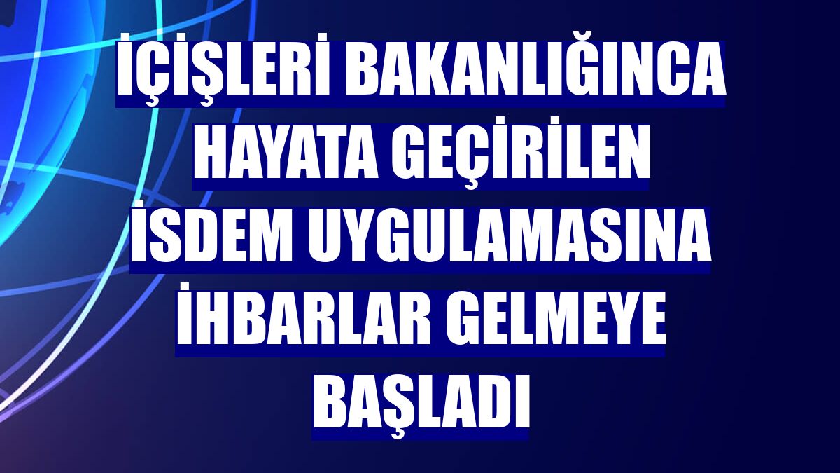 İçişleri Bakanlığınca hayata geçirilen İSDEM uygulamasına ihbarlar gelmeye başladı