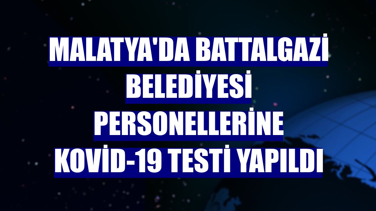 Malatya'da Battalgazi Belediyesi personellerine Kovid-19 testi yapıldı