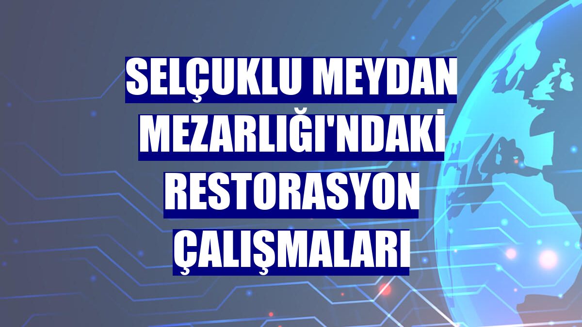 Selçuklu Meydan Mezarlığı'ndaki restorasyon çalışmaları