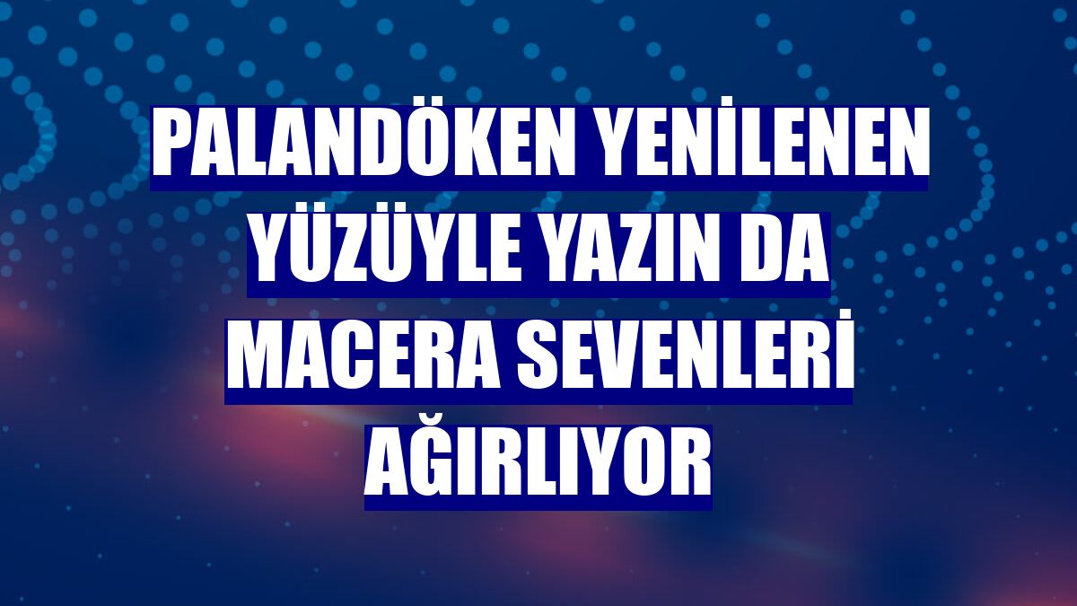Palandöken yenilenen yüzüyle yazın da macera sevenleri ağırlıyor