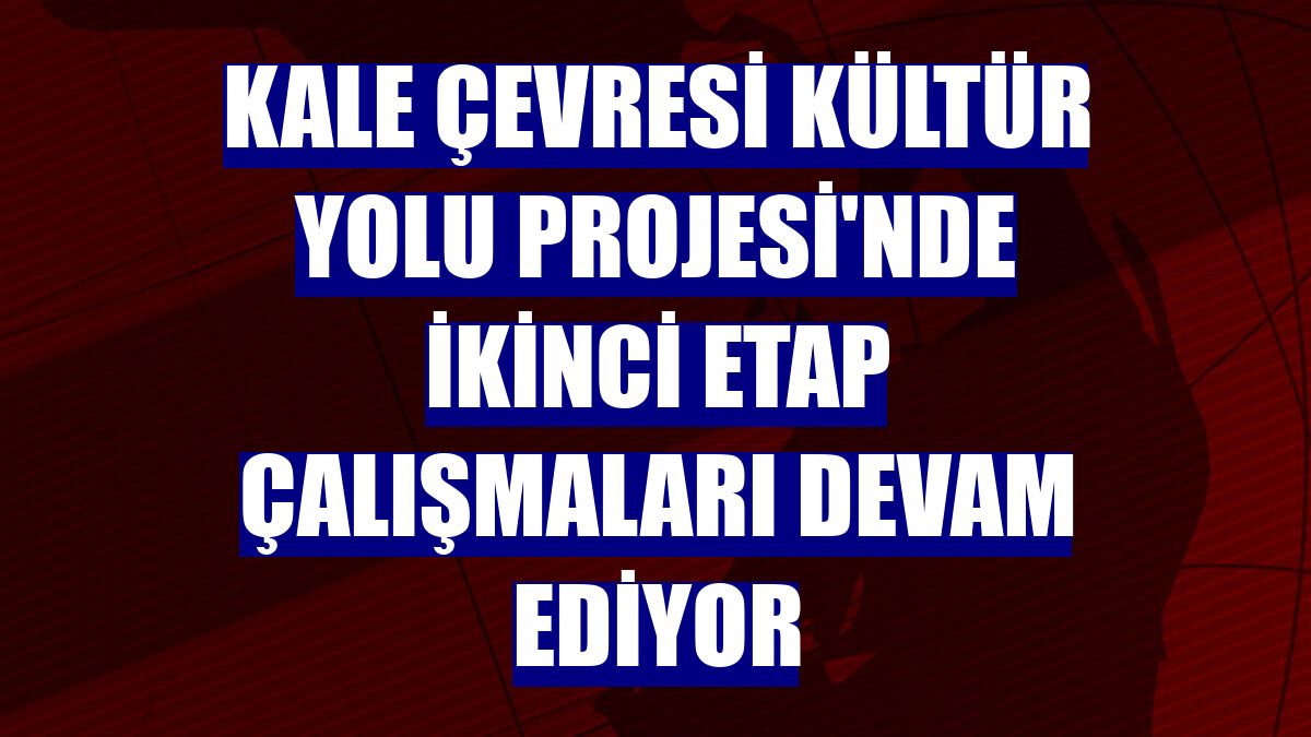 Kale Çevresi Kültür Yolu Projesi'nde ikinci etap çalışmaları devam ediyor