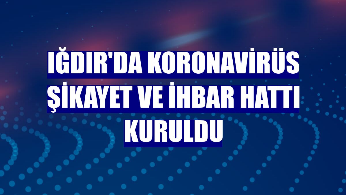 Iğdır'da koronavirüs şikayet ve ihbar hattı kuruldu