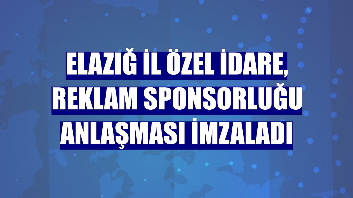 Elazığ İl Özel İdare, reklam sponsorluğu anlaşması imzaladı