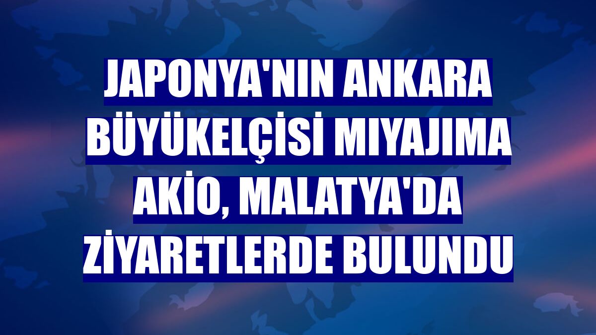 Japonya'nın Ankara Büyükelçisi Mıyajıma Akio, Malatya'da ziyaretlerde bulundu