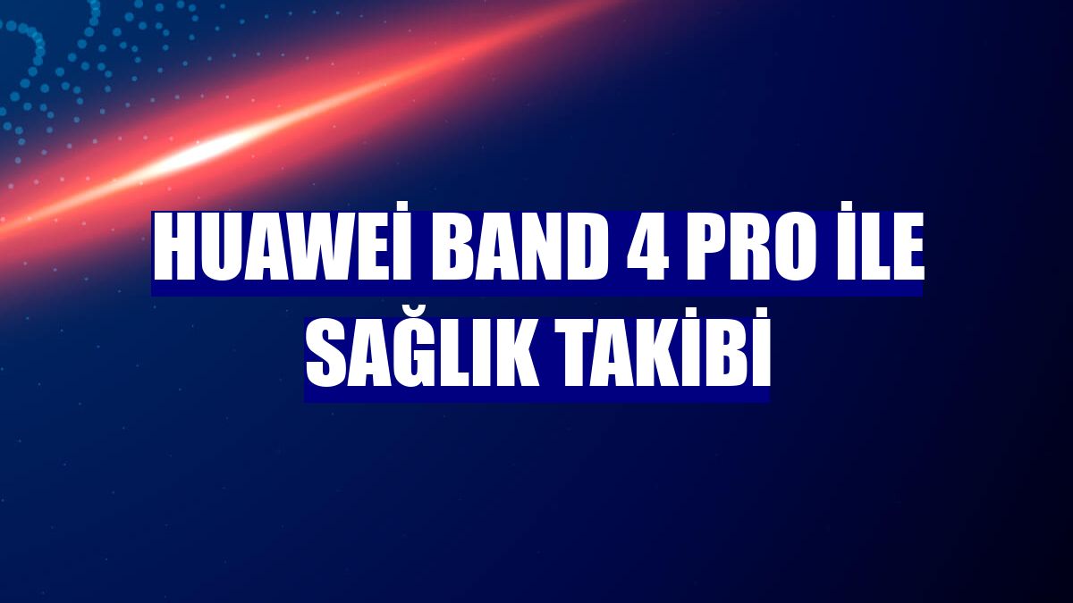 Huawei Band 4 Pro ile sağlık takibi