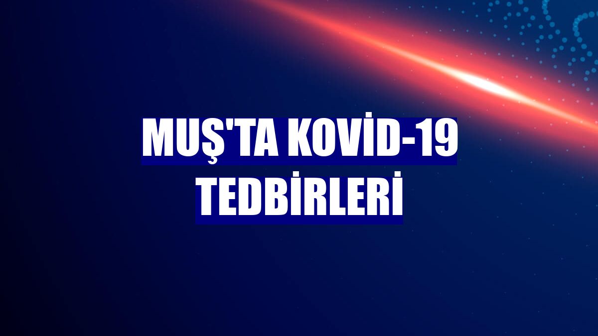 Muş'ta Kovid-19 tedbirleri