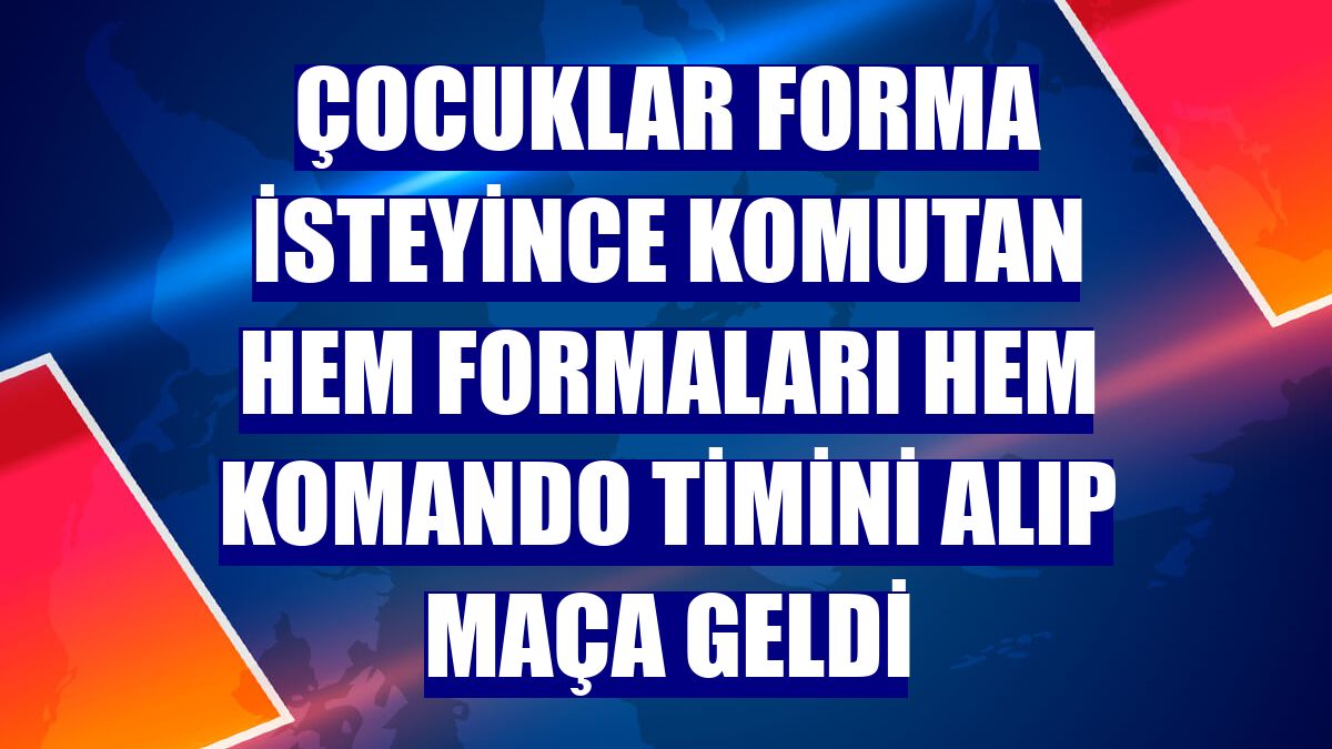 Çocuklar forma isteyince komutan hem formaları hem komando timini alıp maça geldi