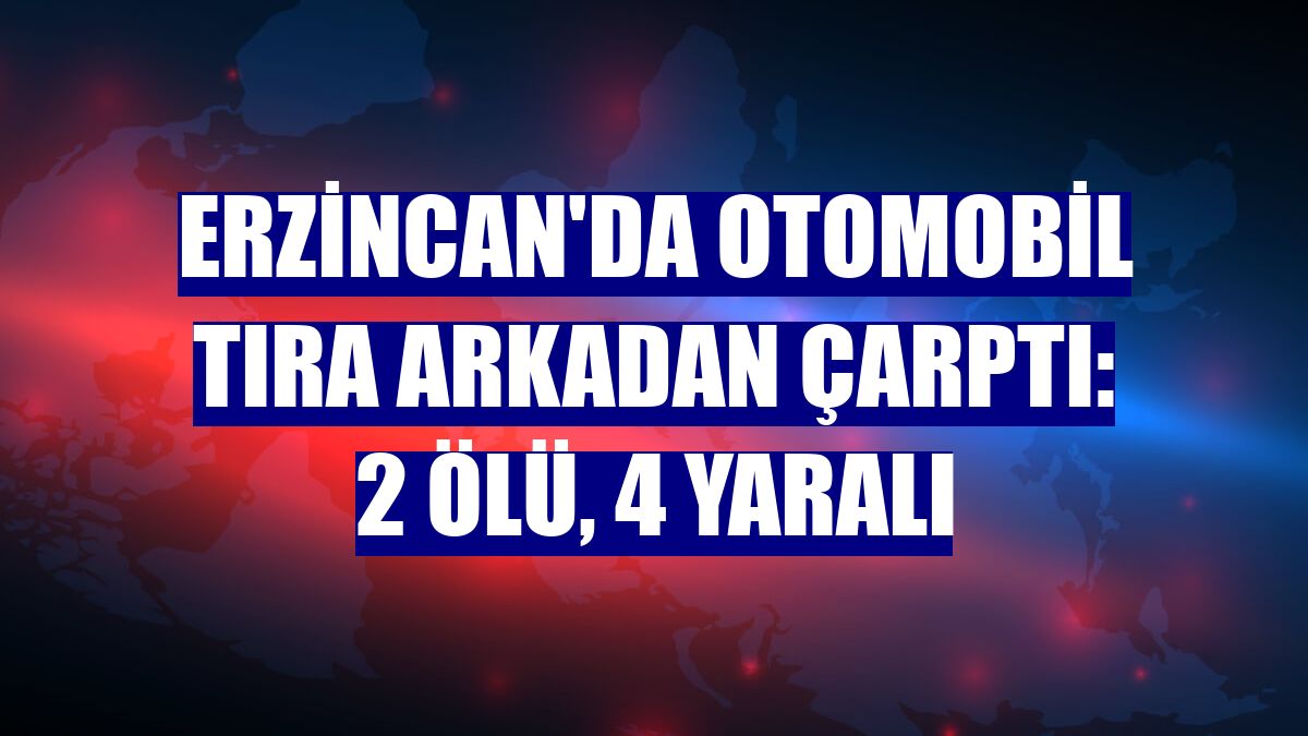 Erzincan'da otomobil tıra arkadan çarptı: 2 ölü, 4 yaralı