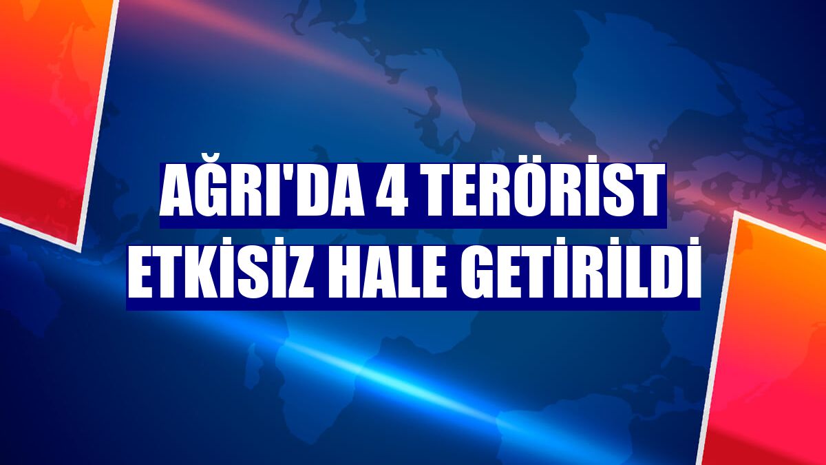 Ağrı'da 4 terörist etkisiz hale getirildi