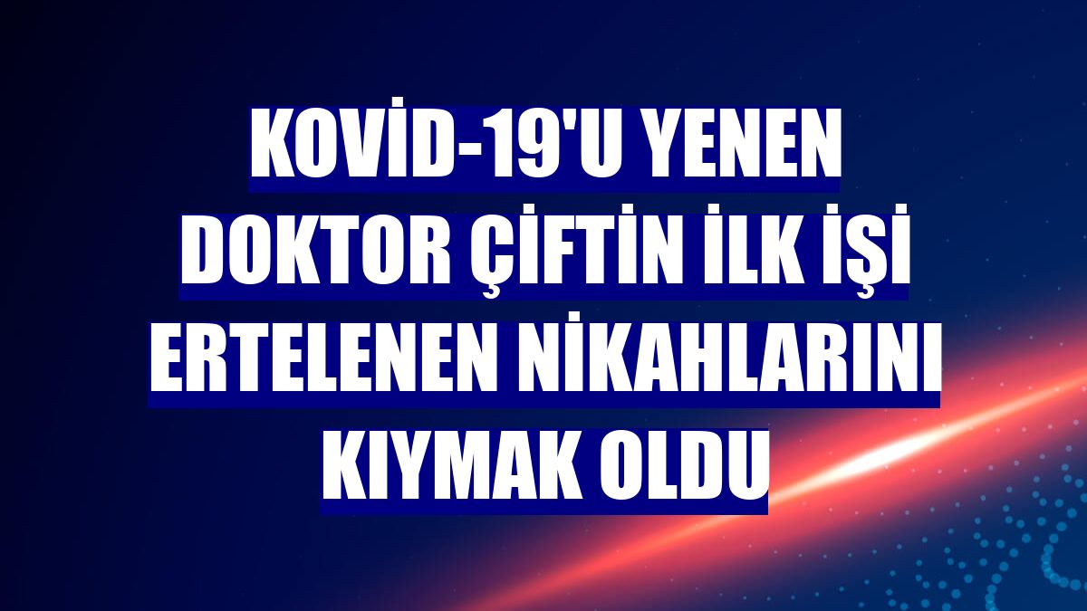 Kovid-19'u yenen doktor çiftin ilk işi ertelenen nikahlarını kıymak oldu