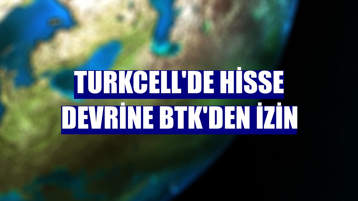 Turkcell'de hisse devrine BTK'den izin