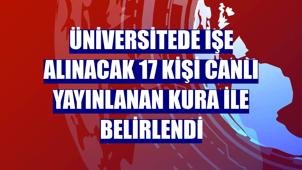 Üniversitede işe alınacak 17 kişi canlı yayınlanan kura ile belirlendi