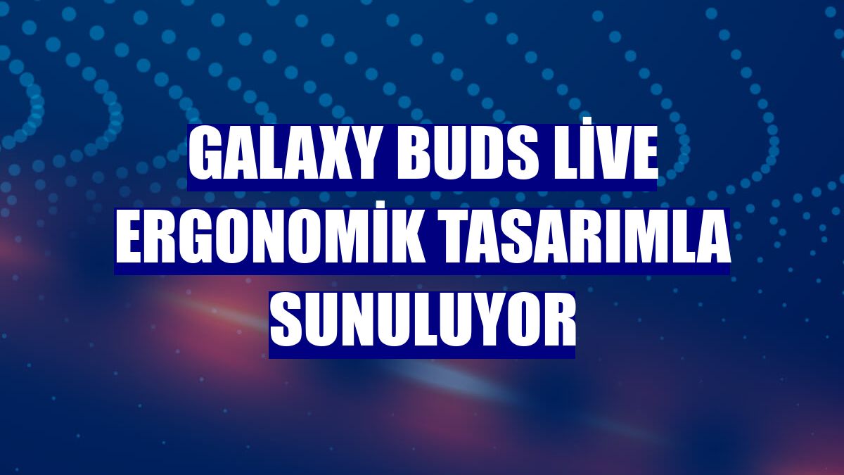 Galaxy Buds Live ergonomik tasarımla sunuluyor