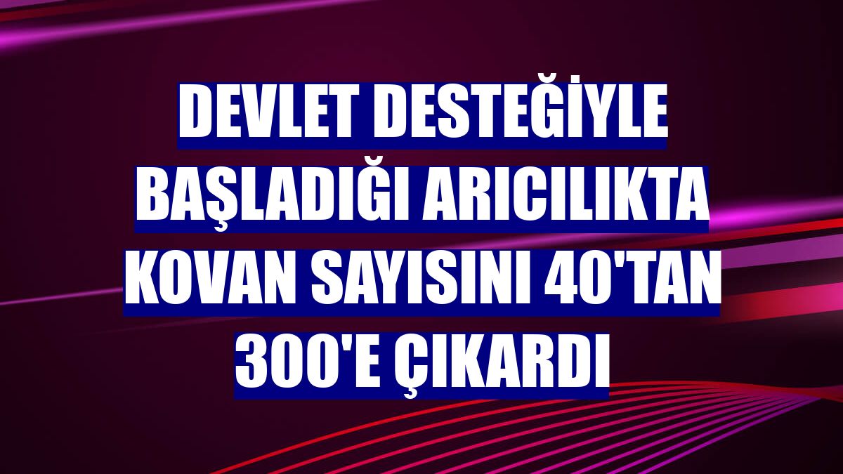 Devlet desteğiyle başladığı arıcılıkta kovan sayısını 40'tan 300'e çıkardı