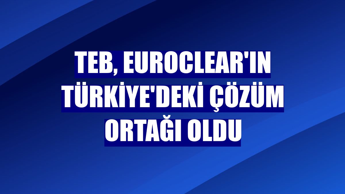 TEB, Euroclear'ın Türkiye'deki çözüm ortağı oldu