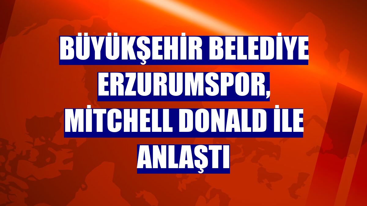 Büyükşehir Belediye Erzurumspor, Mitchell Donald ile anlaştı