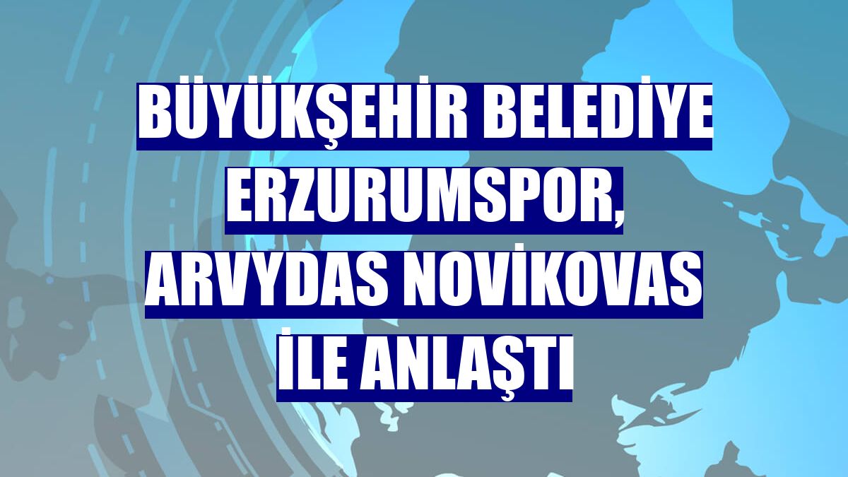 Büyükşehir Belediye Erzurumspor, Arvydas Novikovas ile anlaştı