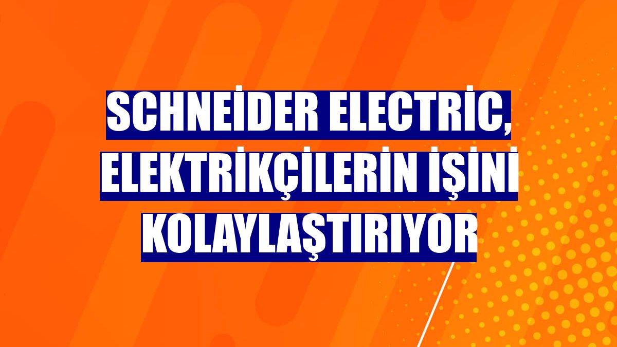 Schneider Electric, elektrikçilerin işini kolaylaştırıyor