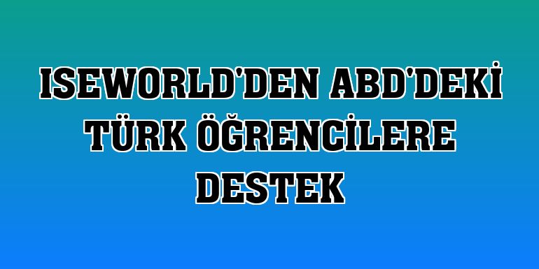 ISEWorld'den ABD'deki Türk öğrencilere destek