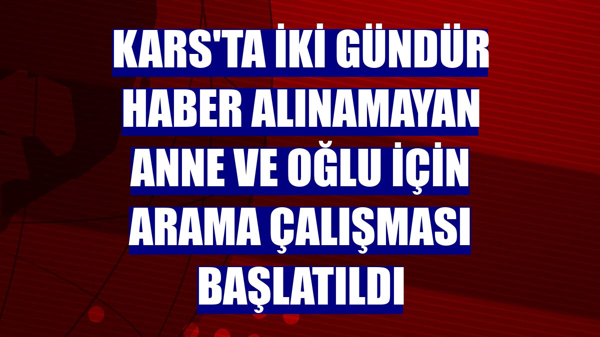 Kars'ta iki gündür haber alınamayan anne ve oğlu için arama çalışması başlatıldı