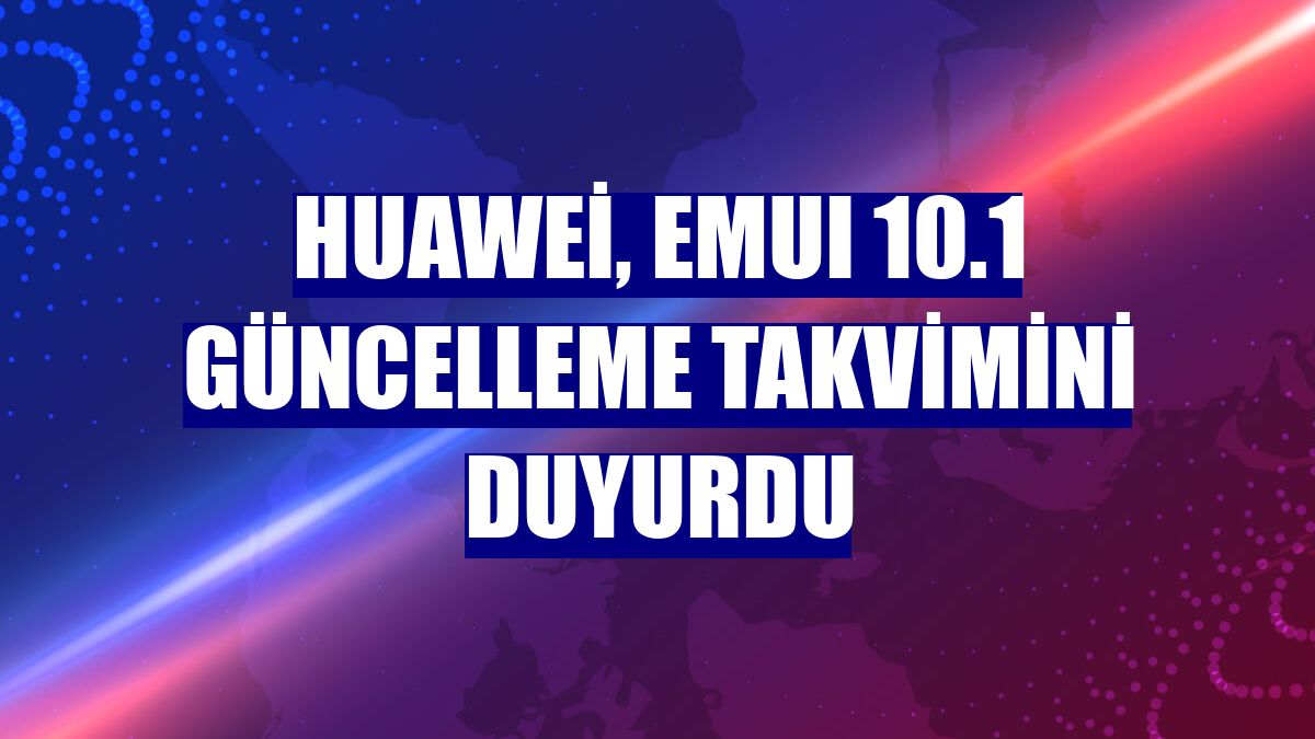 Huawei, EMUI 10.1 güncelleme takvimini duyurdu