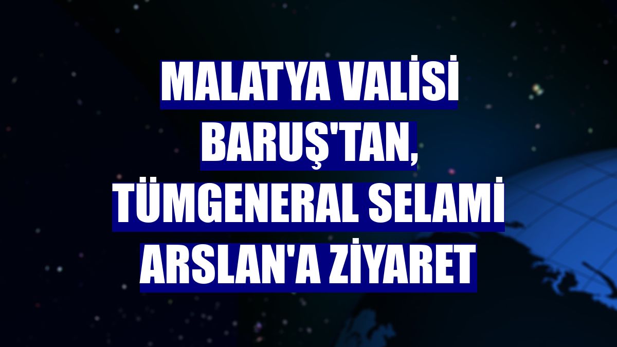 Malatya Valisi Baruş'tan, Tümgeneral Selami Arslan'a ziyaret