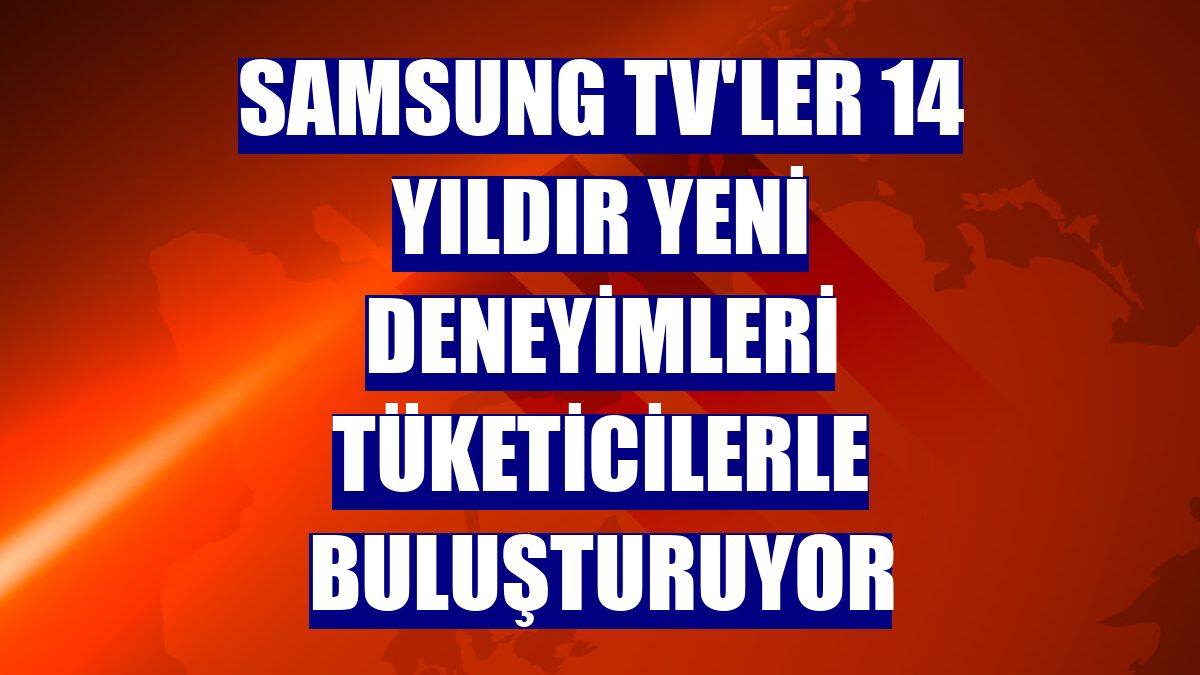 Samsung TV'ler 14 yıldır yeni deneyimleri tüketicilerle buluşturuyor