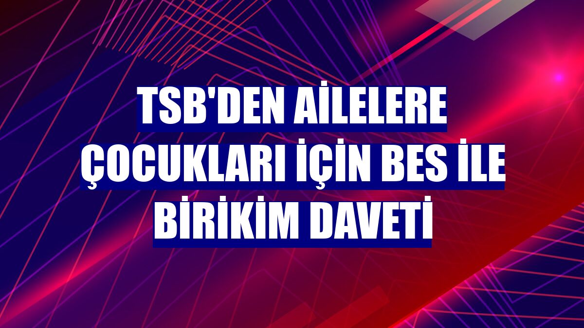 TSB'den ailelere çocukları için BES ile birikim daveti