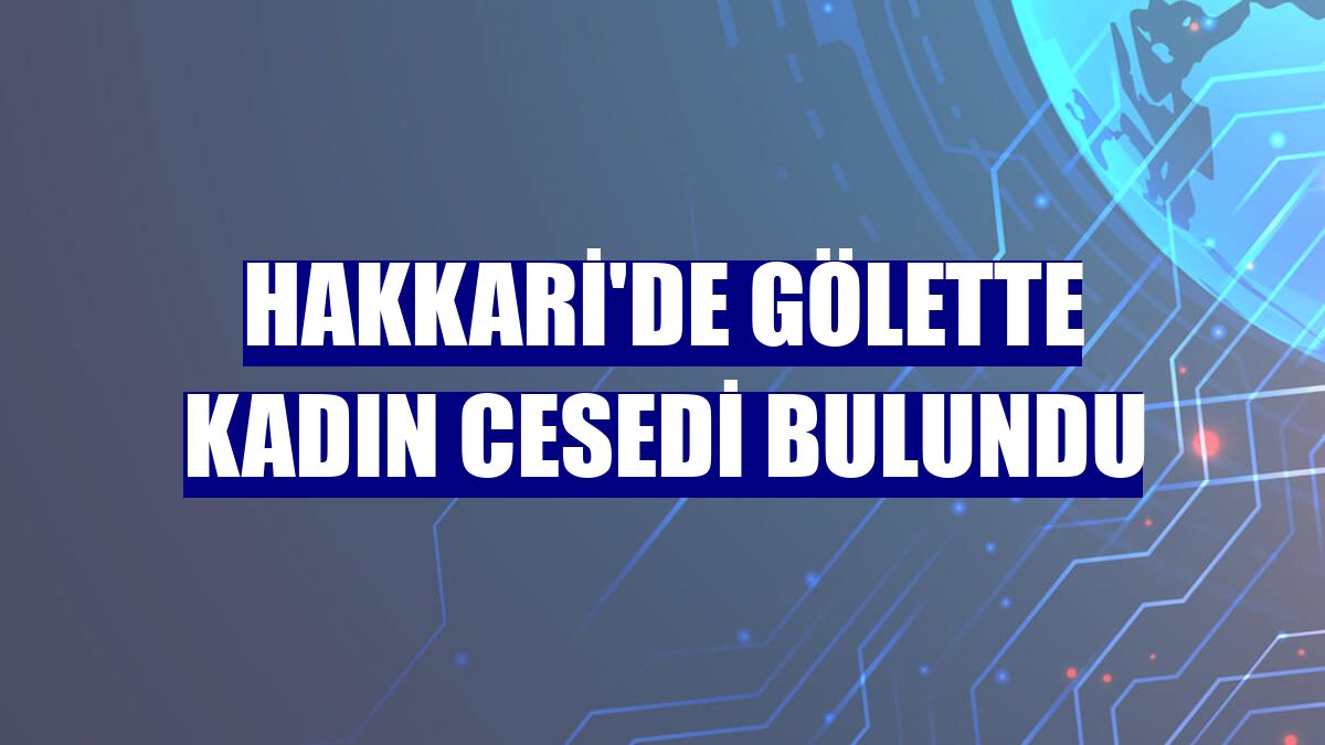 Hakkari'de gölette kadın cesedi bulundu