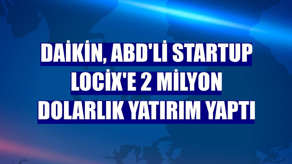 Daikin, ABD'li startup Locix'e 2 milyon dolarlık yatırım yaptı