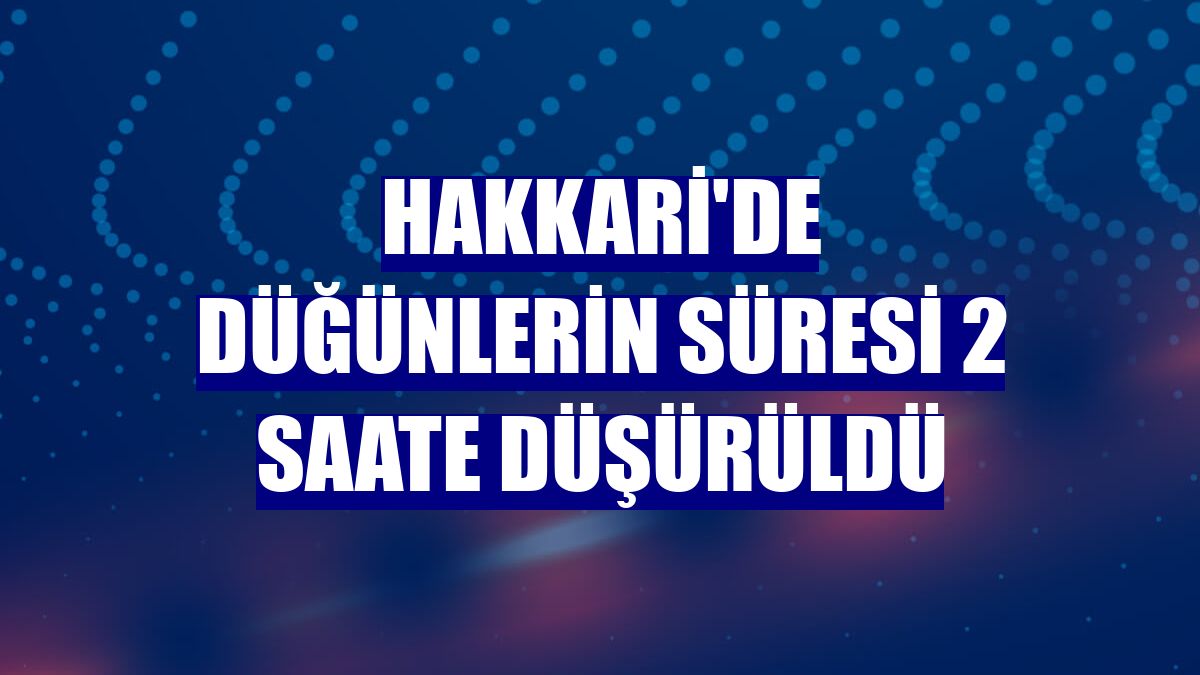 Hakkari'de düğünlerin süresi 2 saate düşürüldü