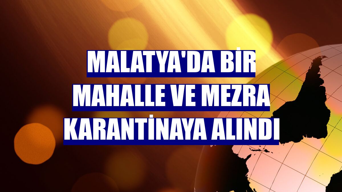 Malatya'da bir mahalle ve mezra karantinaya alındı