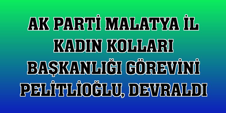 AK Parti Malatya İl Kadın Kolları Başkanlığı görevini Pelitlioğlu, devraldı