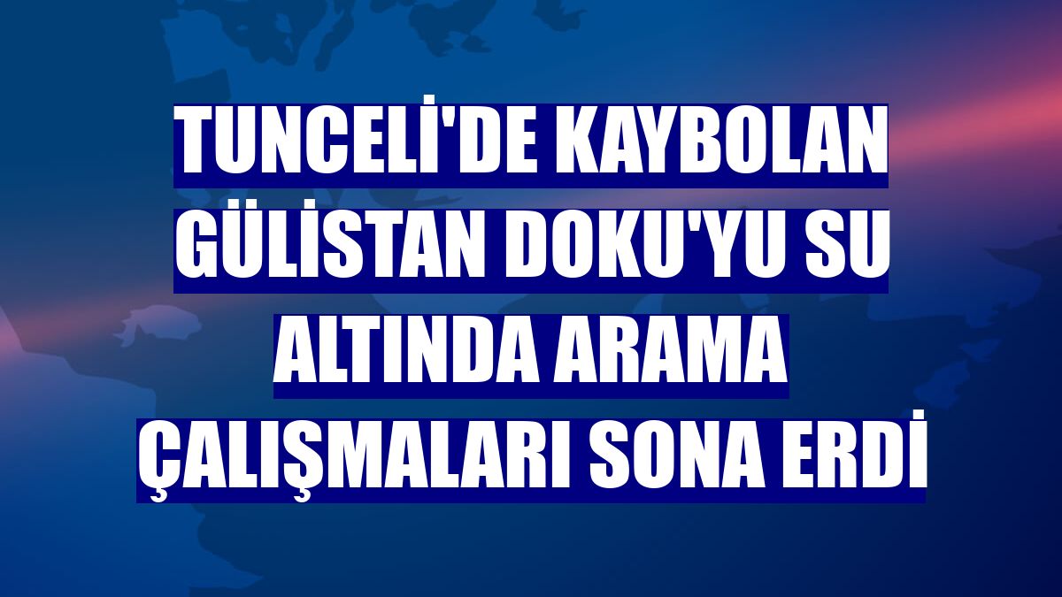 Tunceli'de kaybolan Gülistan Doku'yu su altında arama çalışmaları sona erdi