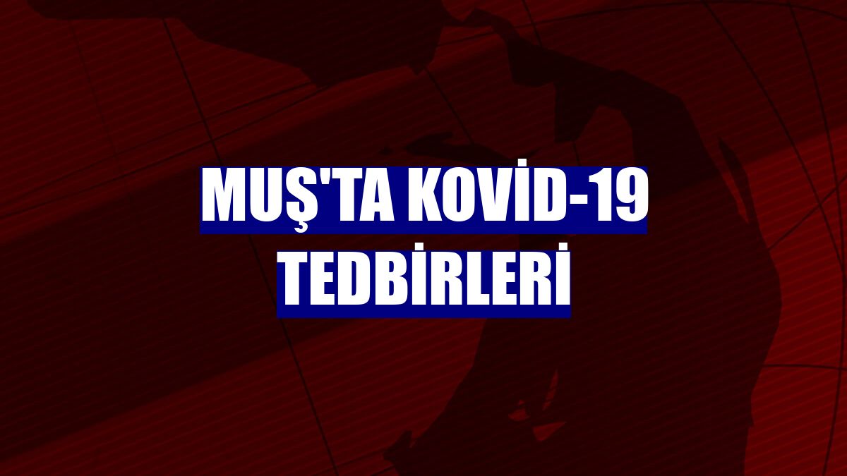 Muş'ta kovid-19 tedbirleri