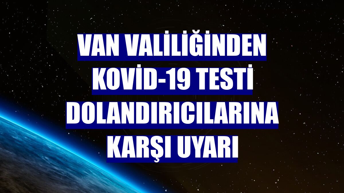 Van Valiliğinden Kovid-19 testi dolandırıcılarına karşı uyarı